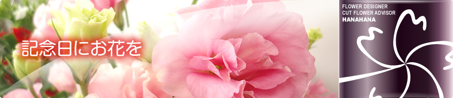 記念日にお花を FLOWER DESIGNER/CUT FLOWER ADVISOR HANAHANA